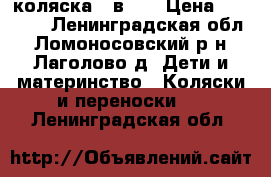 коляска 3 в 1  › Цена ­ 10 000 - Ленинградская обл., Ломоносовский р-н, Лаголово д. Дети и материнство » Коляски и переноски   . Ленинградская обл.